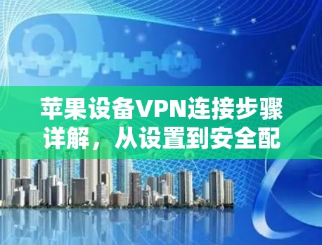 苹果设备VPN连接步骤详解，从设置到安全配置
