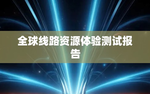 全球线路资源体验测试报告