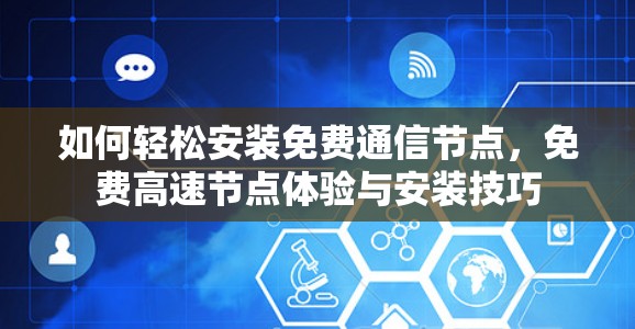 如何轻松安装免费通信节点，免费高速节点体验与安装技巧