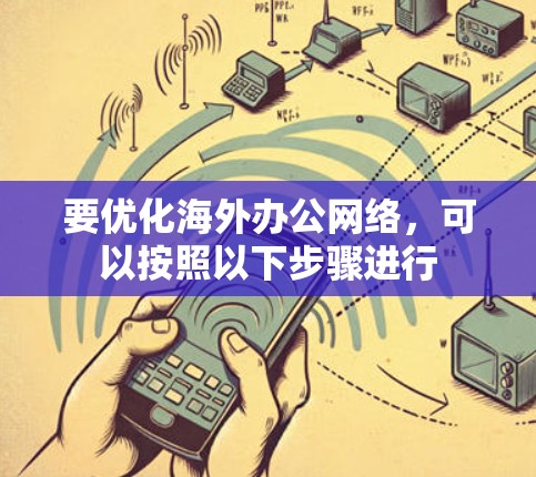 要优化海外办公网络，可以按照以下步骤进行