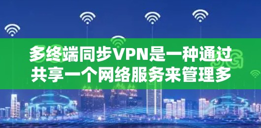 多终端同步VPN是一种通过共享一个网络服务来管理多个终端设备的技术，旨在提高资源利用率和管理效率。以下是对多终端同步VPN的详细分析和使用方法