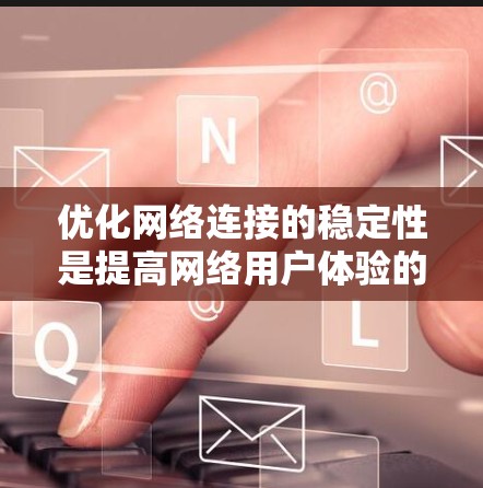 优化网络连接的稳定性是提高网络用户体验的重要步骤。以下是一个结构化的优化方案，涵盖定义、影响因素、优化方法、操作步骤和工具建议
