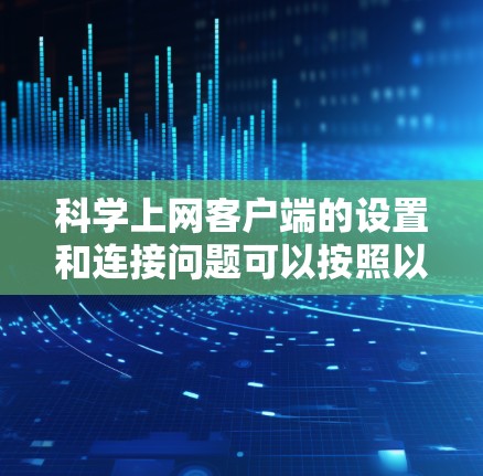 科学上网客户端的设置和连接问题可以按照以下步骤进行解决