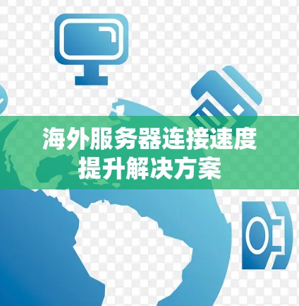 海外服务器连接速度提升解决方案