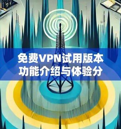 免费VPN试用版本功能介绍与体验分享