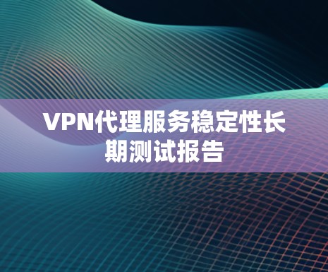 VPN代理服务稳定性长期测试报告