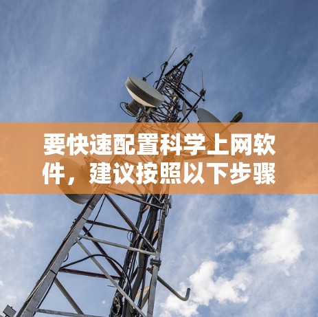 要快速配置科学上网软件，建议按照以下步骤进行