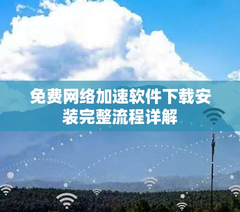 免费网络加速软件下载安装完整流程详解