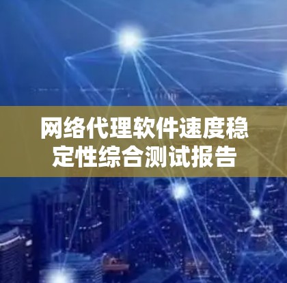网络代理软件速度稳定性综合测试报告