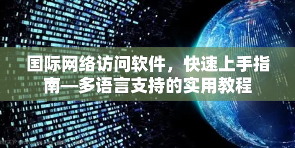 国际网络访问软件，快速上手指南—多语言支持的实用教程