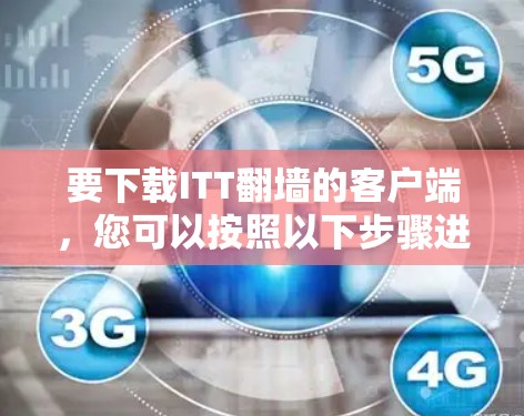 要下载ITT翻墙的客户端，您可以按照以下步骤进行