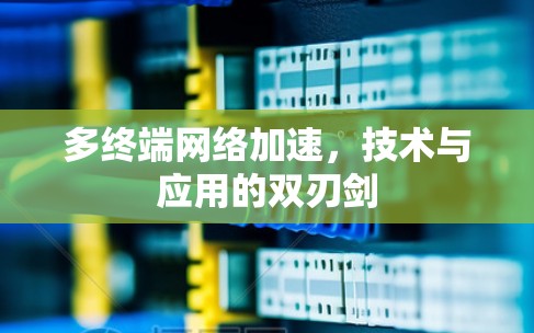 多终端网络加速，技术与应用的双刃剑