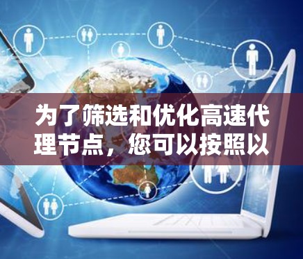 为了筛选和优化高速代理节点，您可以按照以下步骤进行