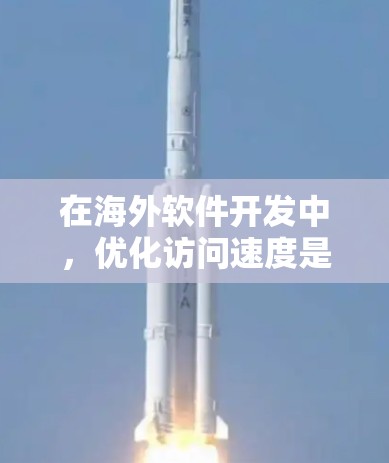 在海外软件开发中，优化访问速度是提升用户体验的关键。以下是一步步的教程指南