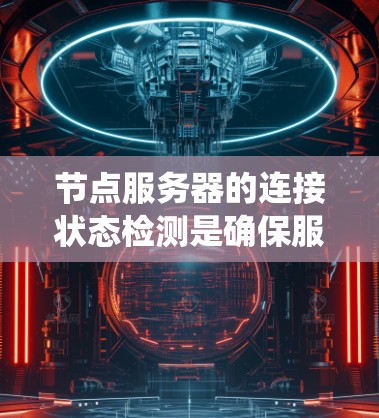 节点服务器的连接状态检测是确保服务器稳定运行的关键步骤。以下是一个系统化的步骤指南，帮助您有效检测和维护节点服务器的连接状态