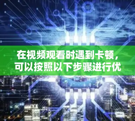 在视频观看时遇到卡顿，可以按照以下步骤进行优化
