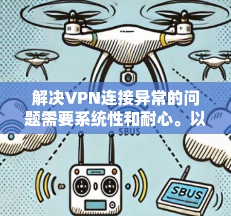 解决VPN连接异常的问题需要系统性和耐心。以下是一步步的解决方案