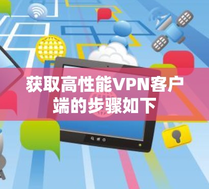 获取高性能VPN客户端的步骤如下