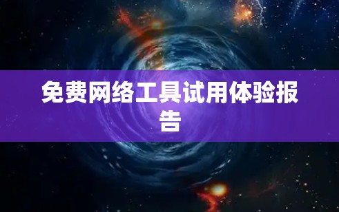 免费网络工具试用体验报告