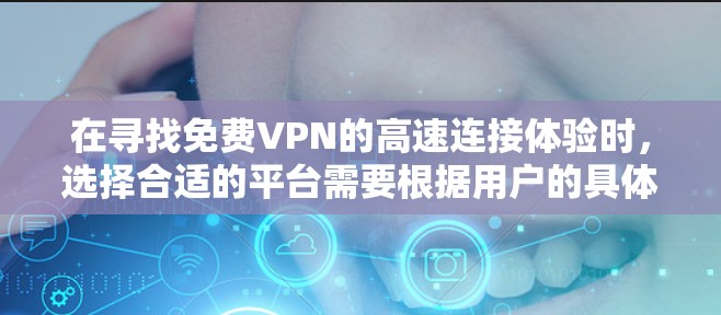 在寻找免费VPN的高速连接体验时，选择合适的平台需要根据用户的具体需求和偏好来决定。以下是几个推荐的平台及其特点