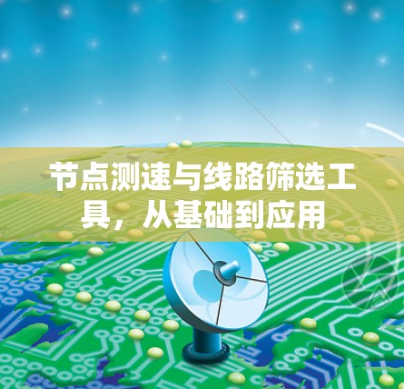 节点测速与线路筛选工具，从基础到应用