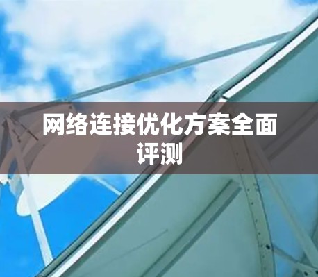 网络连接优化方案全面评测
