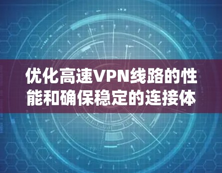 优化高速VPN线路的性能和确保稳定的连接体验是 important 的，特别是对于那些频繁访问或需要高可靠性的用户来说。以下是一些实用的优化方法和建议，帮助您提升VPN的安全性和稳定性