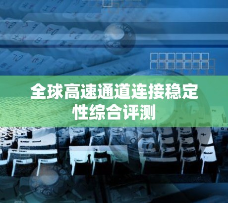 全球高速通道连接稳定性综合评测
