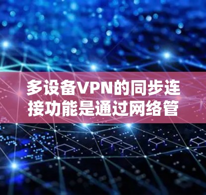 多设备VPN的同步连接功能是通过网络管理软件和协议实现的，以下是详细的步骤和注意事项