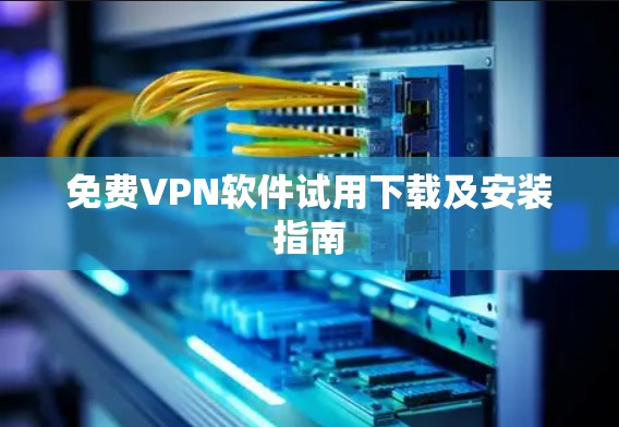 免费VPN软件试用下载及安装指南