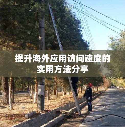 提升海外应用访问速度的实用方法分享