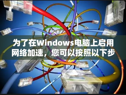 为了在Windows电脑上启用网络加速，您可以按照以下步骤操作