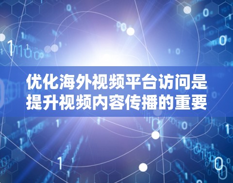 优化海外视频平台访问是提升视频内容传播的重要步骤，尤其是在目标受众为年轻、活跃、喜欢互动和分享的群体时，视频内容的质量和创意至关重要。以下是一些优化方法，帮助您提升视频平台访问效果