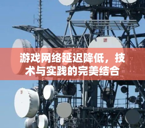 游戏网络延迟降低，技术与实践的完美结合