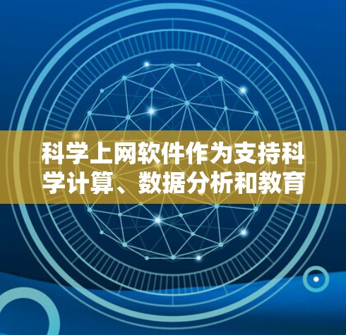 科学上网软件作为支持科学计算、数据分析和教育用途的网络工具，其功能全面解析可以从以下几个方面进行