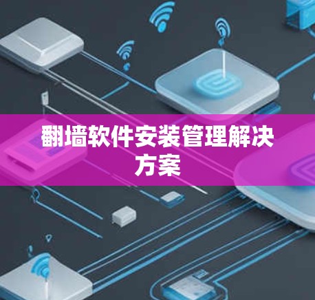 翻墙软件安装管理解决方案