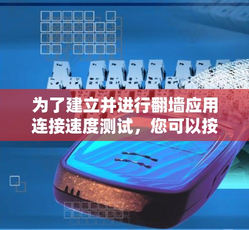 为了建立并进行翻墙应用连接速度测试，您可以按照以下步骤进行操作
