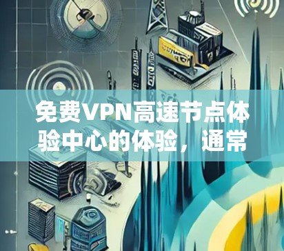 免费VPN高速节点体验中心的体验，通常需要结合多个因素来选择。以下是一些重要的考虑因素