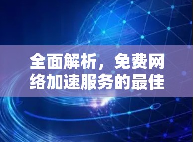 全面解析，免费网络加速服务的最佳选择