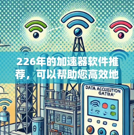 226年的加速器软件推荐，可以帮助您高效地处理各种任务，提升效率。以下是一些适合的加速器软件推荐