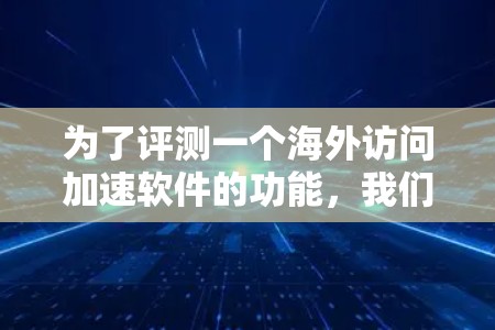 为了评测一个海外访问加速软件的功能，我们可以按照以下步骤进行