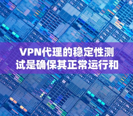 VPN代理的稳定性测试是确保其正常运行和功能可靠性的关键步骤。以下是一个结构化的回答，涵盖了测试环境、测试方法、目的、步骤和分析