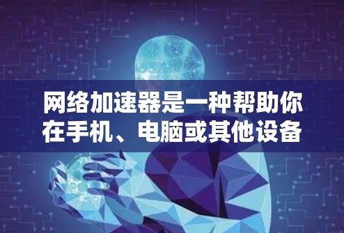网络加速器是一种帮助你在手机、电脑或其他设备上加速下载工具的应用程序。以下是一个详细的安装和配置指南，帮助你顺利安装和使用网络加速器