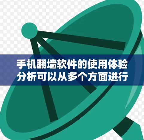 手机翻墙软件的使用体验分析可以从多个方面进行深入探讨，以下是对各个方面的总结和建议