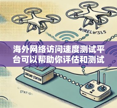 海外网络访问速度测试平台可以帮助你评估和测试不同地区的网络性能，适用于测试服务器、云服务、网络设备或项目中的网络连接。以下是一些推荐的平台和工具，适合海外网络测试