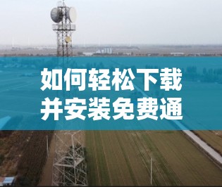 如何轻松下载并安装免费通信代理软件
