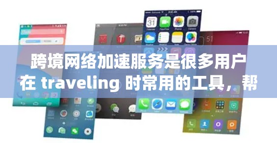 跨境网络加速服务是很多用户在 traveling 时常用的工具，帮助他们快速连接到国际地区的互联网。以下是几个推荐的跨境网络加速服务，涵盖了多种功能和特点