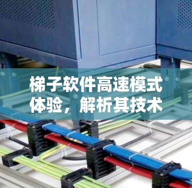 梯子软件高速模式体验，解析其技术优势与现实应用