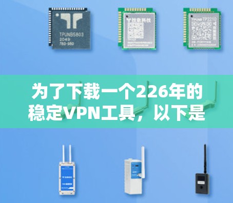为了下载一个226年的稳定VPN工具，以下是一个清晰的步骤指南