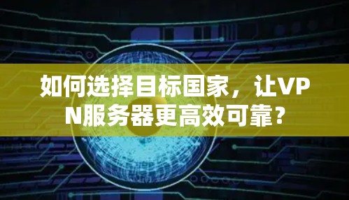 如何选择目标国家，让VPN服务器更高效可靠？